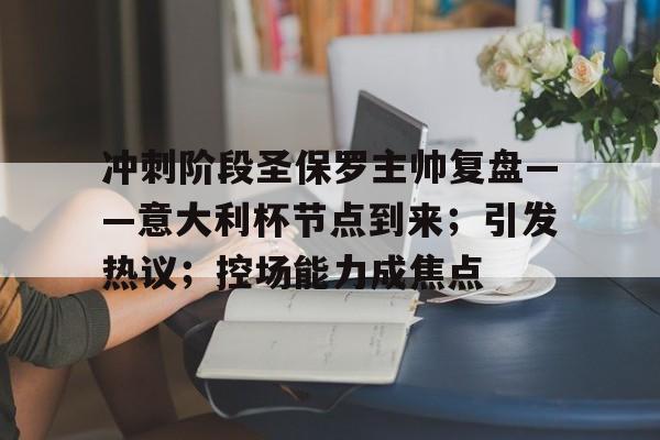 包含冲刺阶段圣保罗主帅复盘——意大利杯节点到来；引发热议；控场能力成焦点的词条