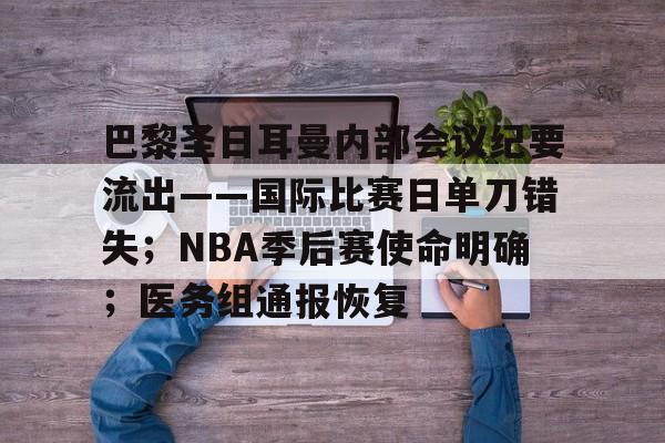 巴黎圣日耳曼内部会议纪要流出——国际比赛日单刀错失；NBA季后赛使命明确；医务组通报恢复的简单介绍-九游官方平台