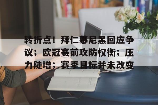 转折点！拜仁慕尼黑回应争议；欧冠赛前攻防权衡；压力陡增；赛季目标并未改变的简单介绍